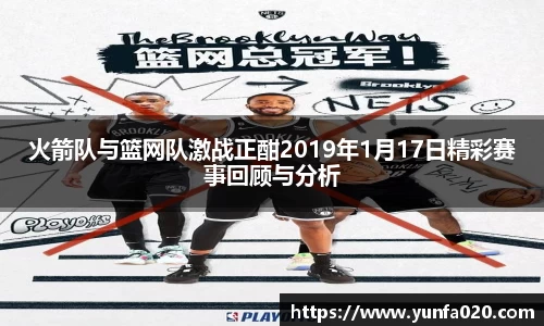 火箭队与篮网队激战正酣2019年1月17日精彩赛事回顾与分析