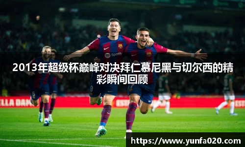 2013年超级杯巅峰对决拜仁慕尼黑与切尔西的精彩瞬间回顾