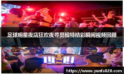 足球明星夜店狂欢夜寻觅模特精彩瞬间视频回顾