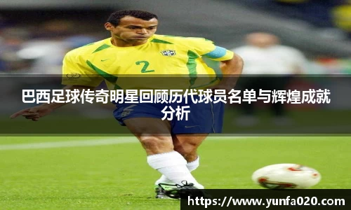 巴西足球传奇明星回顾历代球员名单与辉煌成就分析