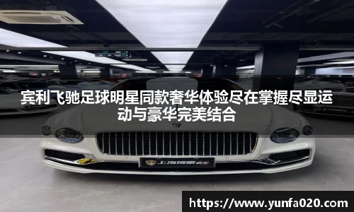 宾利飞驰足球明星同款奢华体验尽在掌握尽显运动与豪华完美结合