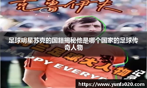 足球明星苏克的国籍揭秘他是哪个国家的足球传奇人物