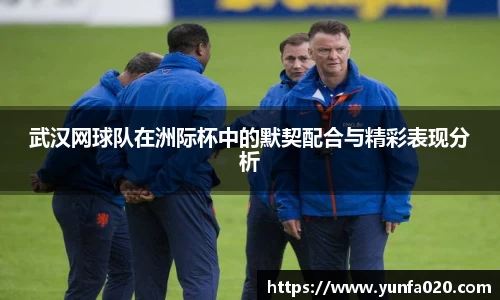 武汉网球队在洲际杯中的默契配合与精彩表现分析